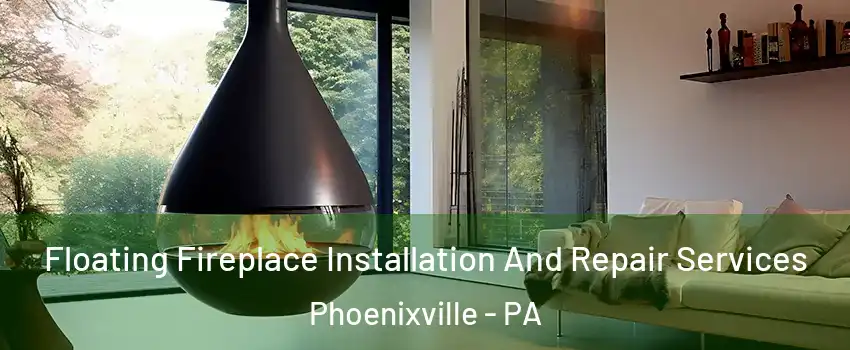 Floating Fireplace Installation And Repair Services Phoenixville - PA