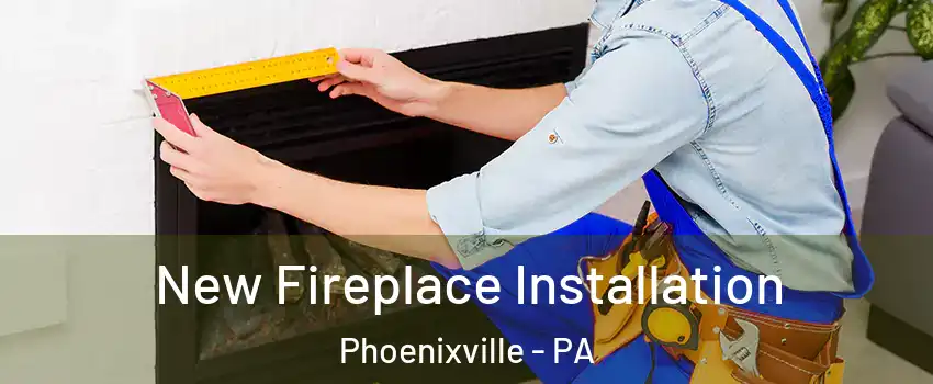  New Fireplace Installation Phoenixville - PA