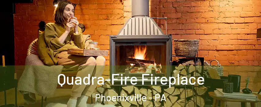 Quadra-Fire Fireplace Phoenixville - PA